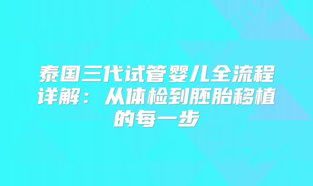 泰国三代试管婴儿全流程详解：从体检到胚胎移植的每一步