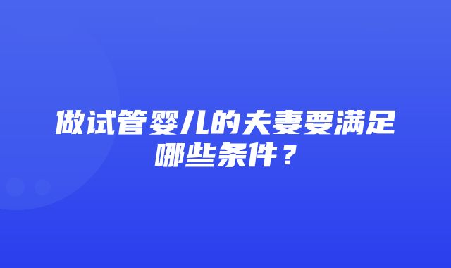 做试管婴儿的夫妻要满足哪些条件？