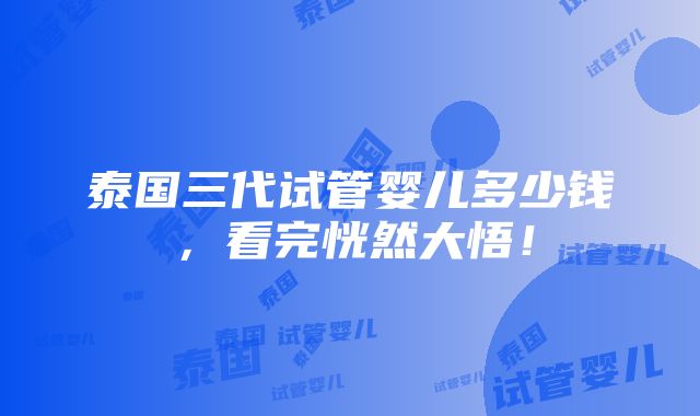 泰国三代试管婴儿多少钱，看完恍然大悟！