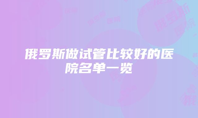 俄罗斯做试管比较好的医院名单一览