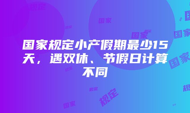 国家规定小产假期最少15天，遇双休、节假日计算不同