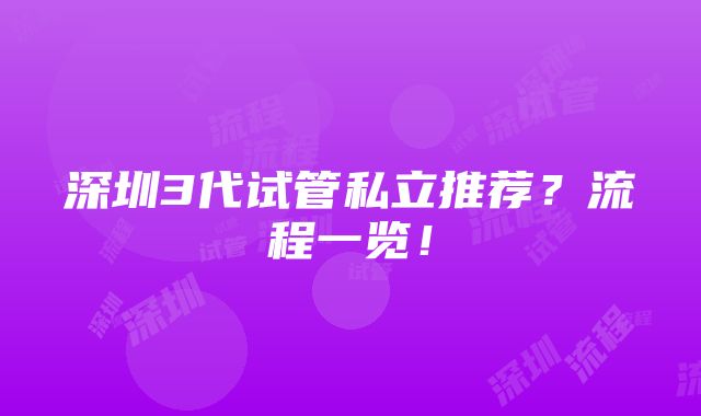 深圳3代试管私立推荐？流程一览！