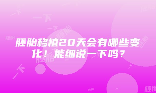 胚胎移植20天会有哪些变化！能细说一下吗？