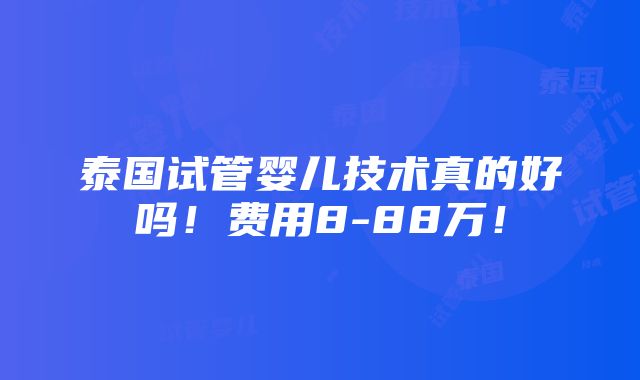 泰国试管婴儿技术真的好吗！费用8-88万！