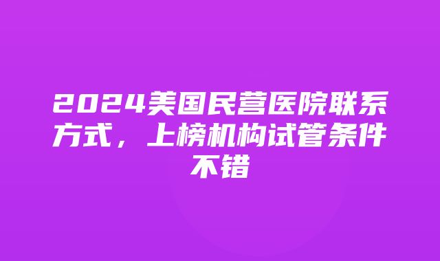 2024美国民营医院联系方式，上榜机构试管条件不错