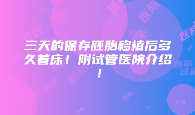 三天的保存胚胎移植后多久着床！附试管医院介绍！