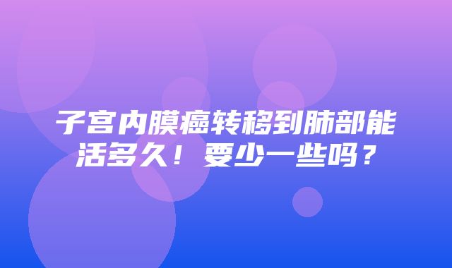 子宫内膜癌转移到肺部能活多久！要少一些吗？