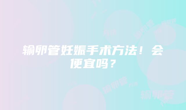 输卵管妊娠手术方法！会便宜吗？