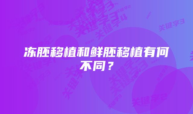 冻胚移植和鲜胚移植有何不同？