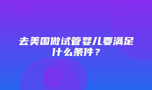 去美国做试管婴儿要满足什么条件？