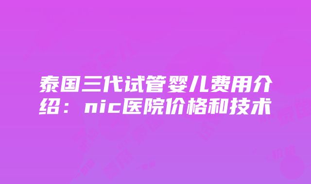 泰国三代试管婴儿费用介绍：nic医院价格和技术