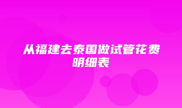 从福建去泰国做试管花费明细表