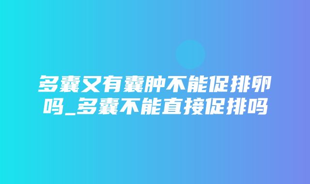 多囊又有囊肿不能促排卵吗_多囊不能直接促排吗