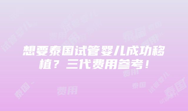 想要泰国试管婴儿成功移植？三代费用参考！