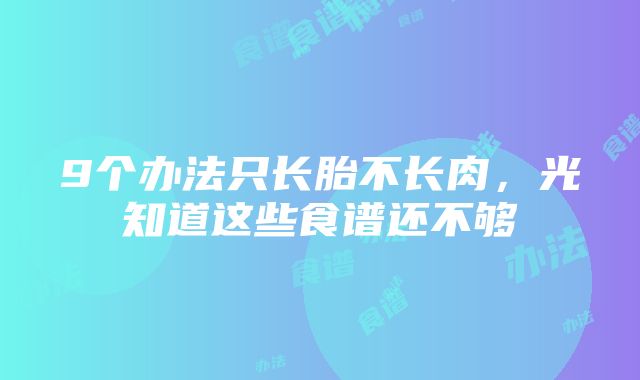 9个办法只长胎不长肉，光知道这些食谱还不够