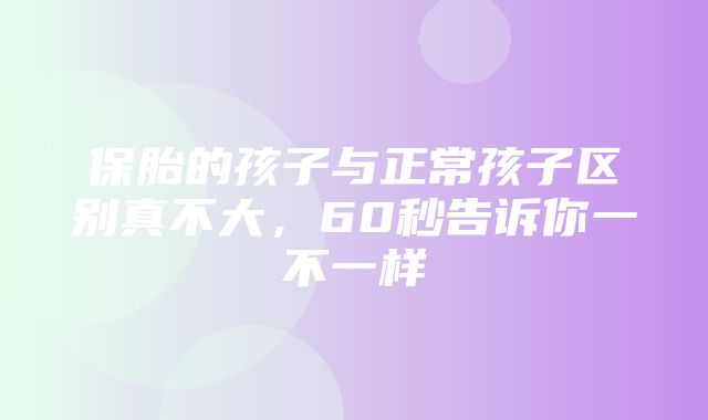 保胎的孩子与正常孩子区别真不大，60秒告诉你一不一样