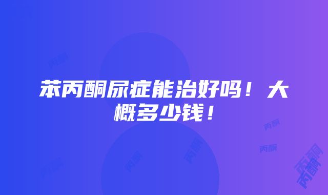 苯丙酮尿症能治好吗！大概多少钱！