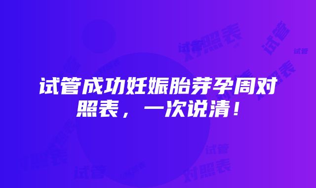 试管成功妊娠胎芽孕周对照表，一次说清！