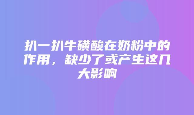 扒一扒牛磺酸在奶粉中的作用，缺少了或产生这几大影响