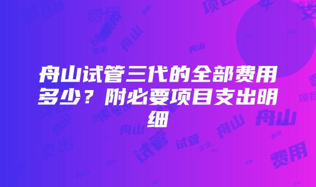 舟山试管三代的全部费用多少？附必要项目支出明细