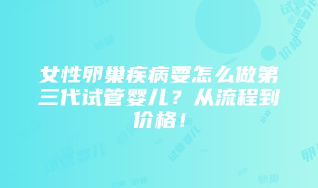 女性卵巢疾病要怎么做第三代试管婴儿？从流程到价格！