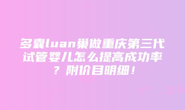 多囊luan巢做重庆第三代试管婴儿怎么提高成功率？附价目明细！