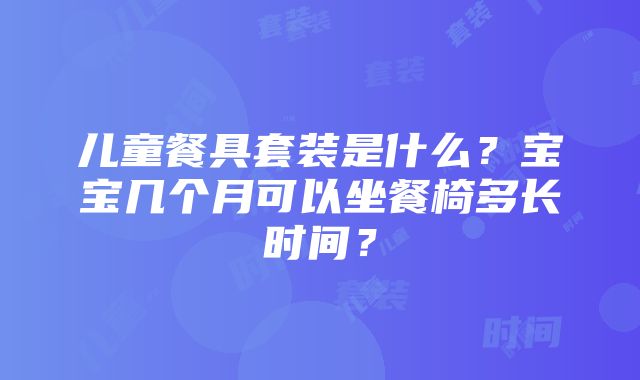 儿童餐具套装是什么？宝宝几个月可以坐餐椅多长时间？