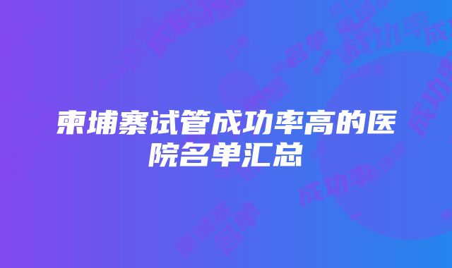 柬埔寨试管成功率高的医院名单汇总