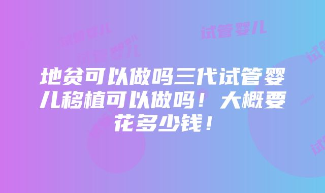 地贫可以做吗三代试管婴儿移植可以做吗！大概要花多少钱！