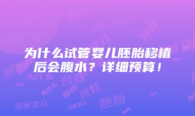 为什么试管婴儿胚胎移植后会腹水？详细预算！