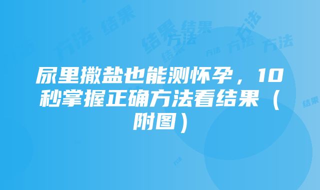 尿里撒盐也能测怀孕，10秒掌握正确方法看结果（附图）