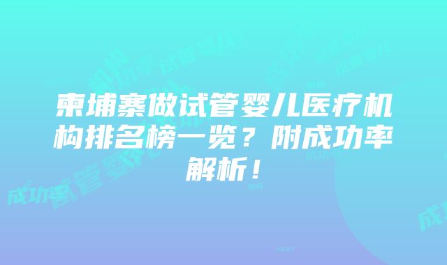 柬埔寨做试管婴儿医疗机构排名榜一览？附成功率解析！