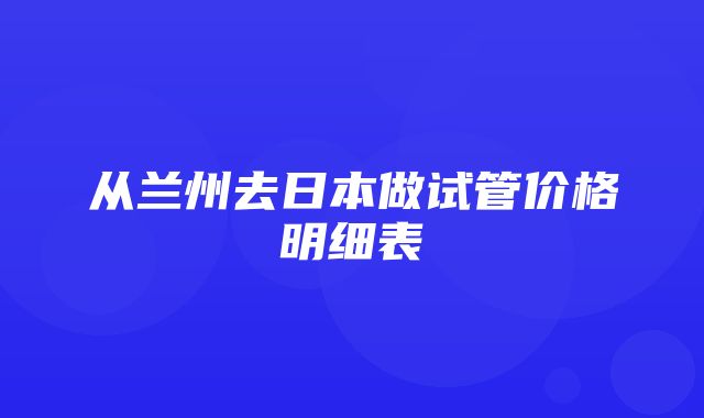 从兰州去日本做试管价格明细表