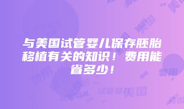 与美国试管婴儿保存胚胎移植有关的知识！费用能省多少！