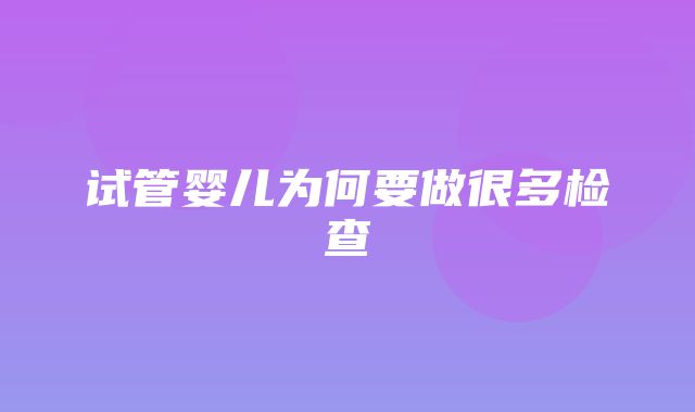 试管婴儿为何要做很多检查