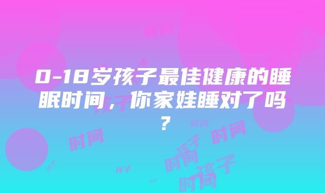 0-18岁孩子最佳健康的睡眠时间，你家娃睡对了吗？