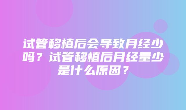 试管移植后会导致月经少吗？试管移植后月经量少是什么原因？