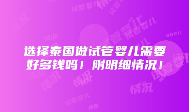 选择泰国做试管婴儿需要好多钱吗！附明细情况！