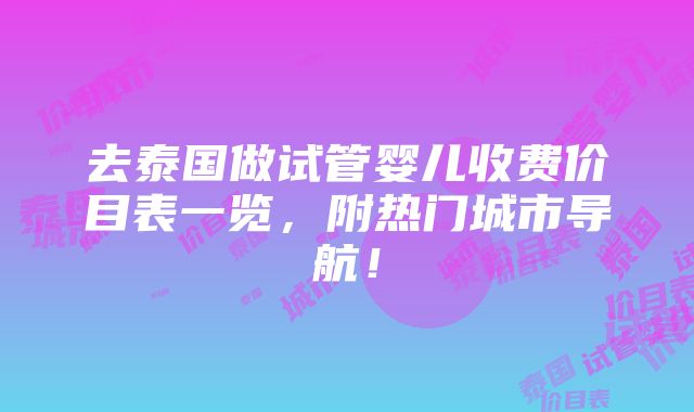 去泰国做试管婴儿收费价目表一览，附热门城市导航！