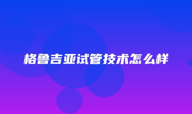 格鲁吉亚试管技术怎么样