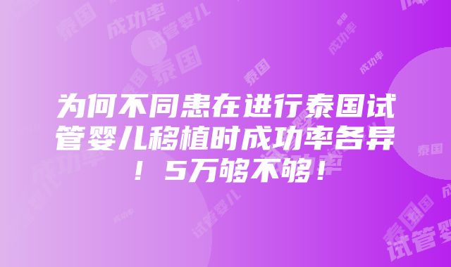 为何不同患在进行泰国试管婴儿移植时成功率各异！5万够不够！