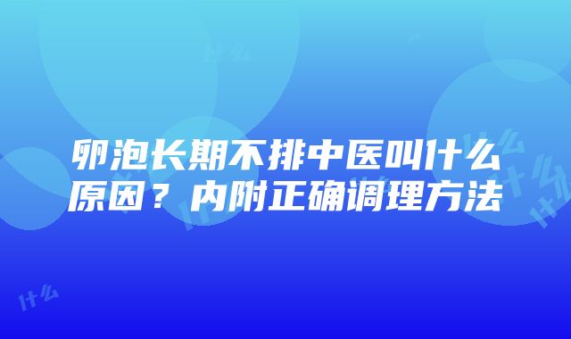 卵泡长期不排中医叫什么原因？内附正确调理方法