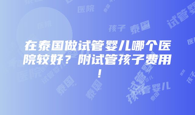 在泰国做试管婴儿哪个医院较好？附试管孩子费用！