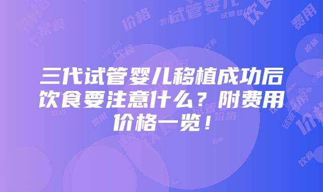 三代试管婴儿移植成功后饮食要注意什么？附费用价格一览！