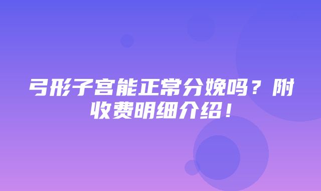 弓形子宫能正常分娩吗？附收费明细介绍！