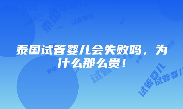 泰国试管婴儿会失败吗，为什么那么贵！