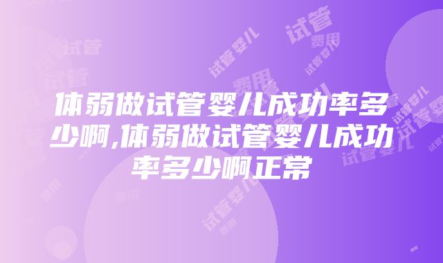 体弱做试管婴儿成功率多少啊,体弱做试管婴儿成功率多少啊正常