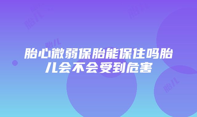 胎心微弱保胎能保住吗胎儿会不会受到危害