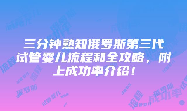 三分钟熟知俄罗斯第三代试管婴儿流程和全攻略，附上成功率介绍！