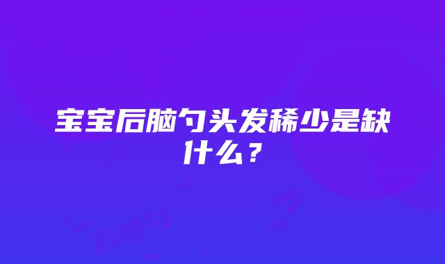 宝宝后脑勺头发稀少是缺什么？